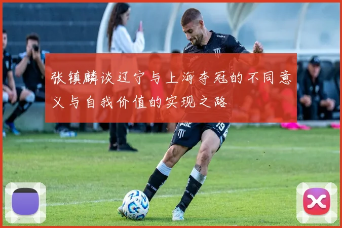 张镇麟谈辽宁与上海夺冠的不同意义与自我价值的实现之路