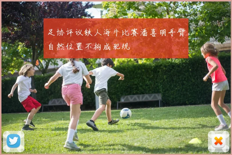 足协评议铁人海牛比赛潘喜明手臂自然位置不构成犯规