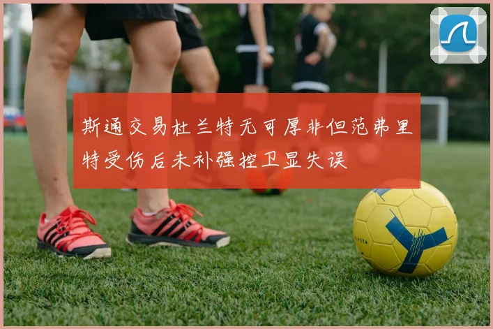斯通交易杜兰特无可厚非但范弗里特受伤后未补强控卫显失误