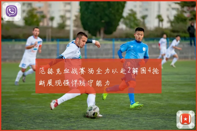 范赫克血战赛场全力以赴2解围4抢断展现强悍防守能力